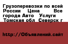 Грузоперевозки по всей России! › Цена ­ 33 - Все города Авто » Услуги   . Томская обл.,Северск г.